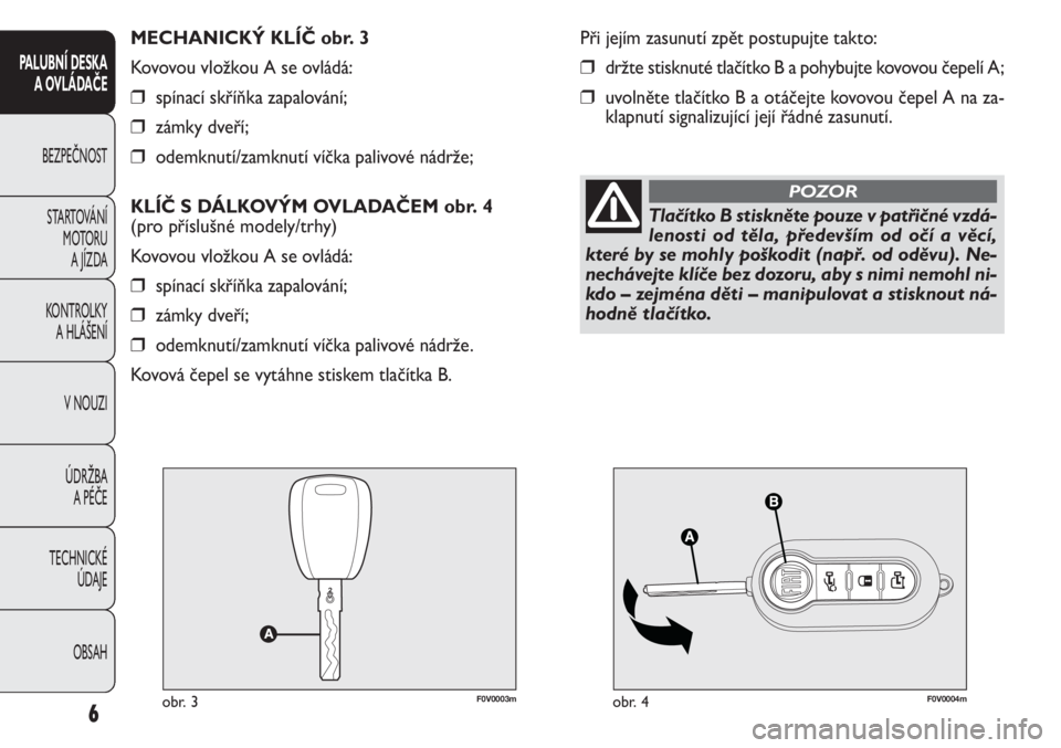 FIAT DOBLO COMBI 2012  Návod k použití a údržbě (in Czech) F0V0003mobr. 3F0V0004mobr. 4
Při jejím zasunutí zpět postupujte takto:
❒držte stisknuté tlačítko B a pohybujte kovovou čepelí A;
❒uvolněte tlačítkoBaotáčejte kovovoučepel A na za-
