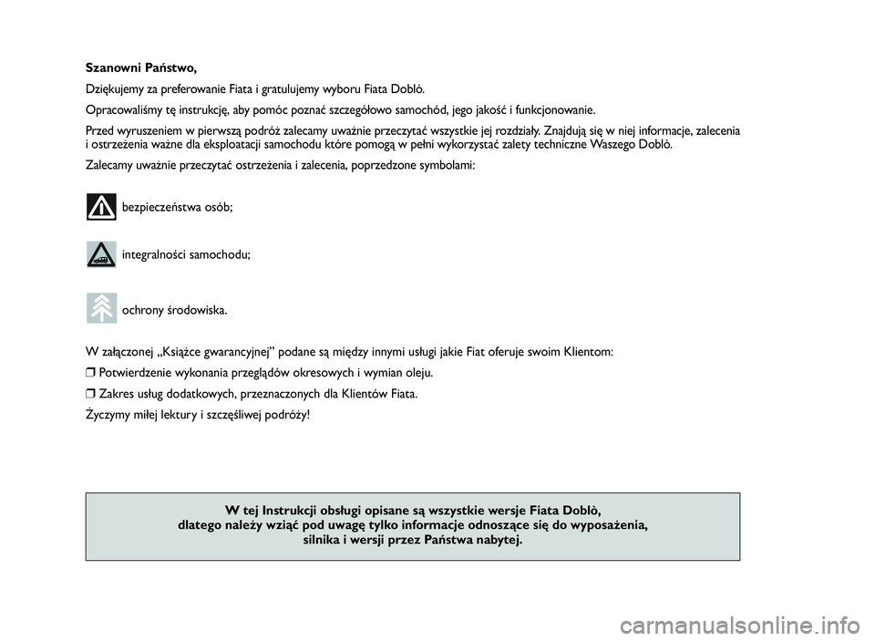 FIAT DOBLO COMBI 2009  Instrukcja obsługi (in Polish) Szanowni Państwo,
Dziękujemy za preferowanie Fiata i gratulujemy wyboru Fiata Doblò.
Opracowaliśmy tę instrukcję, aby pomóc poznać szczegółowo samochód, jego jakość i funkcjonowanie.
Prze