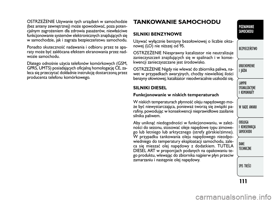 FIAT DOBLO COMBI 2009 Instrukcja obsługi (in Polish) 111
TANKOWANIE SAMOCHODU
SILNIKI BENZYNOWE
Używać wyłącznie benzyny bezołowiowej o liczbie okta-
nowej (LO) nie niższej od 95.
OSTRZEŻENIE Niesprawny katalizator nie neutralizuje
zanieczyszcze FIAT DOBLO COMBI 2009 Instrukcja obsługi (in Polish) 111
TANKOWANIE SAMOCHODU
SILNIKI BENZYNOWE
Używać wyłącznie benzyny bezołowiowej o liczbie okta-
nowej (LO) nie niższej od 95.
OSTRZEŻENIE Niesprawny katalizator nie neutralizuje
zanieczyszcze