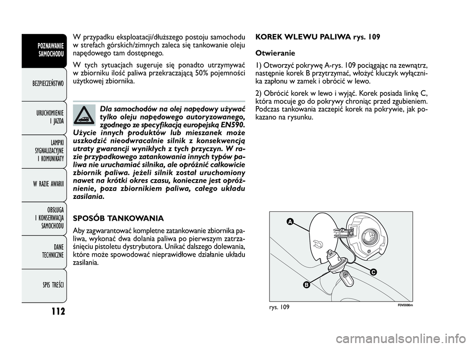 FIAT DOBLO COMBI 2009 Instrukcja obsługi (in Polish) 112
F0V0086mrys. 109
SPOSÓB TANKOWANIA
Aby zagwarantować kompletne zatankowanie zbiornika pa-
liwa, wykonać dwa dolania paliwa po pierwszym zatrza-
śnięciu pistoletu dystrybutora. Unikać dalszeg FIAT DOBLO COMBI 2009 Instrukcja obsługi (in Polish) 112
F0V0086mrys. 109
SPOSÓB TANKOWANIA
Aby zagwarantować kompletne zatankowanie zbiornika pa-
liwa, wykonać dwa dolania paliwa po pierwszym zatrza-
śnięciu pistoletu dystrybutora. Unikać dalszeg
