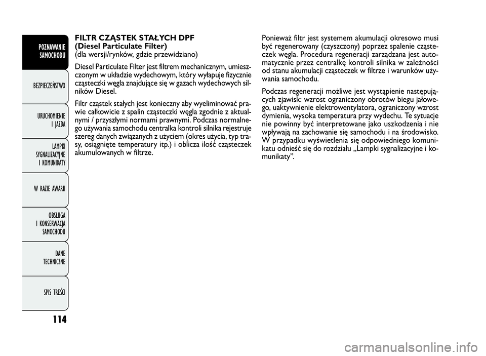 FIAT DOBLO COMBI 2009 Instrukcja obsługi (in Polish) 114
FILTR CZĄSTEK STAŁYCH DPF
(Diesel Particulate Filter)
(dla wersji/rynków, gdzie przewidziano)
Diesel Particulate Filter jest filtrem mechanicznym, umiesz-
czonym w układzie wydechowym, któr FIAT DOBLO COMBI 2009 Instrukcja obsługi (in Polish) 114
FILTR CZĄSTEK STAŁYCH DPF
(Diesel Particulate Filter)
(dla wersji/rynków, gdzie przewidziano)
Diesel Particulate Filter jest filtrem mechanicznym, umiesz-
czonym w układzie wydechowym, któr