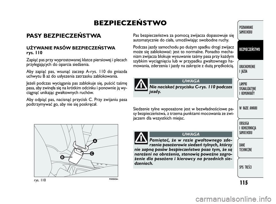 FIAT DOBLO COMBI 2009 Instrukcja obsługi (in Polish) 115
F0V0023mrys. 110
Pas bezpieczeństwa za pomocą zwijacza dopasowuje się
automatycznie do ciała, umożliwiając swobodne ruchy.
Podczas jazdy samochodu po dużym spadku drogi zwijacz
może się z FIAT DOBLO COMBI 2009 Instrukcja obsługi (in Polish) 115
F0V0023mrys. 110
Pas bezpieczeństwa za pomocą zwijacza dopasowuje się
automatycznie do ciała, umożliwiając swobodne ruchy.
Podczas jazdy samochodu po dużym spadku drogi zwijacz
może się z