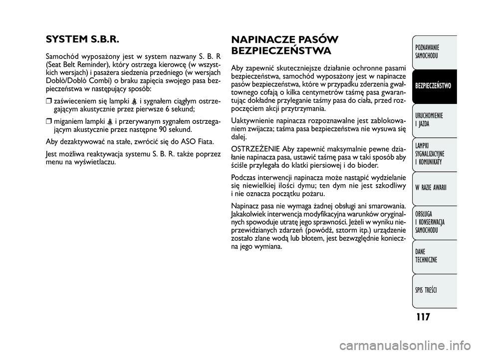 FIAT DOBLO COMBI 2009 Instrukcja obsługi (in Polish) 117
SYSTEM S.B.R.
Samochód wyposażony jest w system nazwany S. B. R
(Seat Belt Reminder), który ostrzega kierowcę (w wszyst-
kich wersjach) i pasażera siedzenia przedniego (w wersjach
Doblò/Dob FIAT DOBLO COMBI 2009 Instrukcja obsługi (in Polish) 117
SYSTEM S.B.R.
Samochód wyposażony jest w system nazwany S. B. R
(Seat Belt Reminder), który ostrzega kierowcę (w wszyst-
kich wersjach) i pasażera siedzenia przedniego (w wersjach
Doblò/Dob