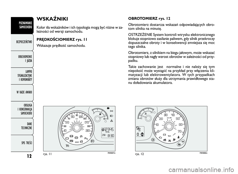 FIAT DOBLO COMBI 2009  Instrukcja obsługi (in Polish) 12
POZNAWANIE
SAMOCHODU
BEZPIECZEŃSTWO
URUCHOMIENIE
IJAZDA
LAMPKI
SYGNALIZACYJNE
I KOMUNIKATY
W RAZIE AWARII
OBSŁUGA
I KONSERWACJA
SAMOCHODU
DANE
TECHNICZNE
SPIS TREŚCI
F0V0007mrys. 11F0V0008mrys. 