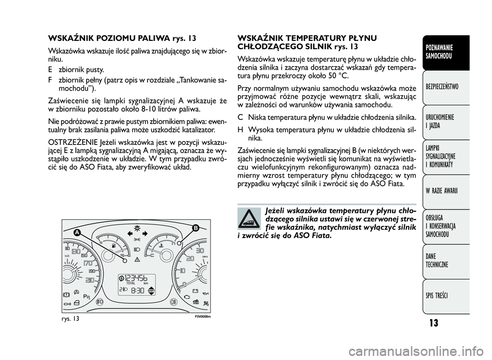 FIAT DOBLO COMBI 2009  Instrukcja obsługi (in Polish) 13
POZNAWANIE
SAMOCHODU
BEZPIECZEŃSTWO
URUCHOMIENIE
IJAZDA
LAMPKI
SYGNALIZACYJNE
I KOMUNIKATY
W RAZIE AWARII
OBSŁUGA
I KONSERWACJA
SAMOCHODU
DANE
TECHNICZNE
SPIS TREŚCI
F0V0009mrys. 13
WSKAŹNIK TE