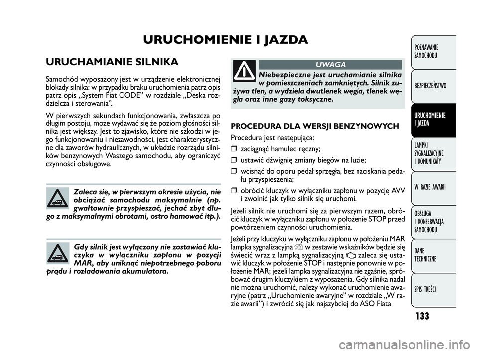 FIAT DOBLO COMBI 2010 Instrukcja obsługi (in Polish) 133
PROCEDURA DLA WERSJI BENZYNOWYCH
Procedura jest następująca:
❒zaciągnąć hamulec ręczny;
❒ustawić dźwignię zmiany biegów na luzie;
❒wcisnąć do oporu pedał sprzęgła, bez naciska FIAT DOBLO COMBI 2010 Instrukcja obsługi (in Polish) 133
PROCEDURA DLA WERSJI BENZYNOWYCH
Procedura jest następująca:
❒zaciągnąć hamulec ręczny;
❒ustawić dźwignię zmiany biegów na luzie;
❒wcisnąć do oporu pedał sprzęgła, bez naciska