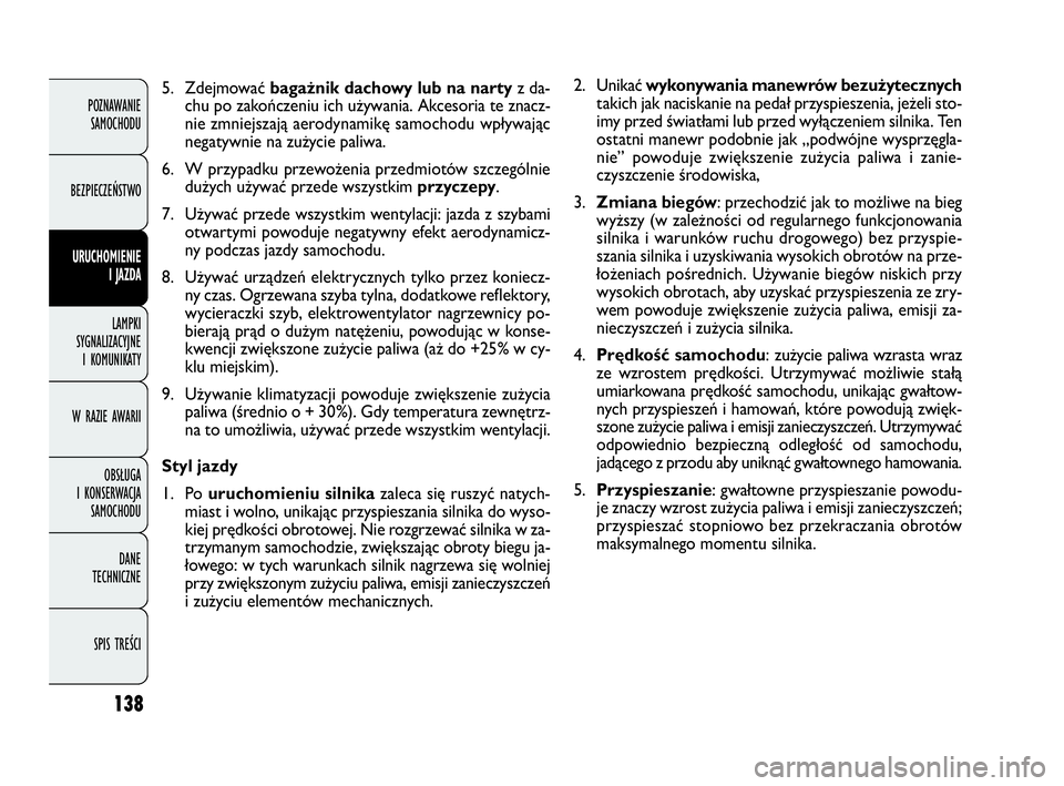 FIAT DOBLO COMBI 2010 Instrukcja obsługi (in Polish) 138
2. Unikać wykonywania manewrów bezużytecznych
takich jak naciskanie na pedał przyspieszenia, jeżeli sto-
imy przed światłami lub przed wyłączeniem silnika. Ten
ostatni manewr podobnie jak FIAT DOBLO COMBI 2010 Instrukcja obsługi (in Polish) 138
2. Unikać wykonywania manewrów bezużytecznych
takich jak naciskanie na pedał przyspieszenia, jeżeli sto-
imy przed światłami lub przed wyłączeniem silnika. Ten
ostatni manewr podobnie jak