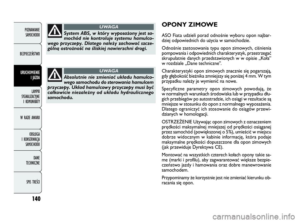 FIAT DOBLO COMBI 2009 Instrukcja obsługi (in Polish) 140
OPONY ZIMOWE
ASO Fiata udzieli porad odnośnie wyboru opon najbar-
dziej odpowiednich do użycia w samochodzie.
Odnośnie zastosowania typu opon zimowych, ciśnienia
pompowania i odpowiednich char FIAT DOBLO COMBI 2009 Instrukcja obsługi (in Polish) 140
OPONY ZIMOWE
ASO Fiata udzieli porad odnośnie wyboru opon najbar-
dziej odpowiednich do użycia w samochodzie.
Odnośnie zastosowania typu opon zimowych, ciśnienia
pompowania i odpowiednich char