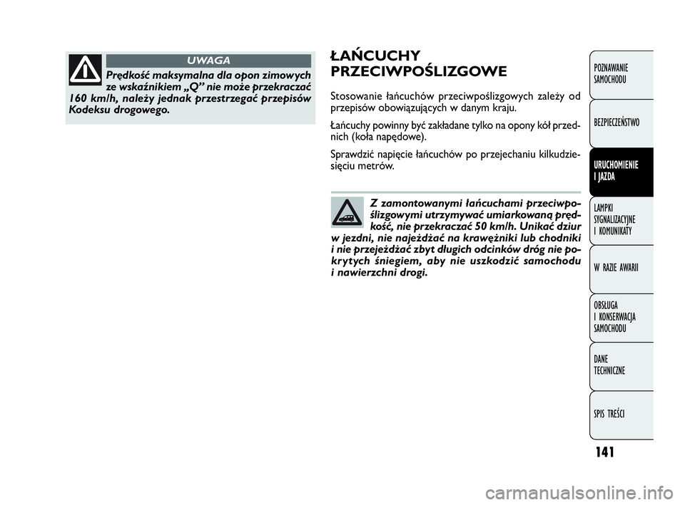 FIAT DOBLO COMBI 2009 Instrukcja obsługi (in Polish) 141
ŁAŃCUCHY
PRZECIWPOŚLIZGOWE
Stosowanie łańcuchów przeciwpoślizgowych zależy od
przepisów obowiązujących w danym kraju.
Łańcuchy powinny być zakładane tylko na opony kół przed-
nich FIAT DOBLO COMBI 2009 Instrukcja obsługi (in Polish) 141
ŁAŃCUCHY
PRZECIWPOŚLIZGOWE
Stosowanie łańcuchów przeciwpoślizgowych zależy od
przepisów obowiązujących w danym kraju.
Łańcuchy powinny być zakładane tylko na opony kół przed-
nich