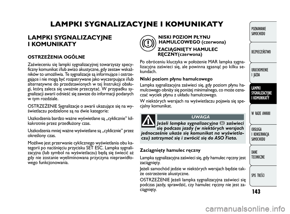 FIAT DOBLO COMBI 2009 Instrukcja obsługi (in Polish) 143
LAMPKI SYGNALIZACYJNE
I KOMUNIKATY
OSTRZEŻENIA OGÓLNE
Zaświeceniu się lampki sygnalizacyjnej towarzyszy specy-
ficzny komunikat i/lub awizo akustyczne, gdy zestaw wskaź-
ników to umożliwia FIAT DOBLO COMBI 2009 Instrukcja obsługi (in Polish) 143
LAMPKI SYGNALIZACYJNE
I KOMUNIKATY
OSTRZEŻENIA OGÓLNE
Zaświeceniu się lampki sygnalizacyjnej towarzyszy specy-
ficzny komunikat i/lub awizo akustyczne, gdy zestaw wskaź-
ników to umożliwia