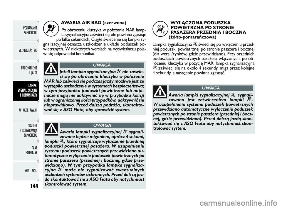 FIAT DOBLO COMBI 2009 Instrukcja obsługi (in Polish) 144
POZNAWANIE
SAMOCHODU
BEZPIECZEŃSTWO
URUCHOMIENIE
I JAZDA
LAMPKI
SYGNALIZACYJNE
I KOMUNIKATY
W RAZIE AWARII
OBSŁUGA
I KONSERWACJA
SAMOCHODU
DANE
TECHNICZNE
SPIS TREŚCI
AWARIA AIR BAG (cze FIAT DOBLO COMBI 2009 Instrukcja obsługi (in Polish) 144
POZNAWANIE
SAMOCHODU
BEZPIECZEŃSTWO
URUCHOMIENIE
I JAZDA
LAMPKI
SYGNALIZACYJNE
I KOMUNIKATY
W RAZIE AWARII
OBSŁUGA
I KONSERWACJA
SAMOCHODU
DANE
TECHNICZNE
SPIS TREŚCI
AWARIA AIR BAG (cze
