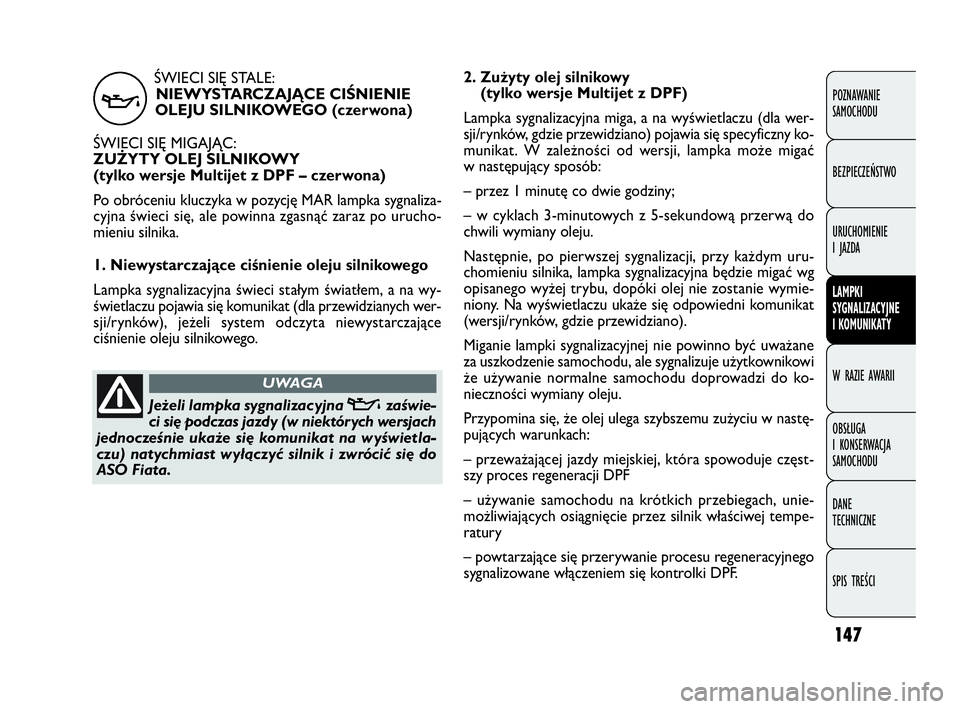 FIAT DOBLO COMBI 2009 Instrukcja obsługi (in Polish) ŚWIECI SIĘ STALE:
NIEWYSTARCZAJĄCE CIŚNIENIE
OLEJU SILNIKOWEGO (czerwona)
ŚWIECI SIĘ MIGAJĄC:
ZUŻYTY OLEJ SILNIKOWY
(tylko wersje Multijet z DPF – czerwona)
Po obróceniu kluczyka w pozycj FIAT DOBLO COMBI 2009 Instrukcja obsługi (in Polish) ŚWIECI SIĘ STALE:
NIEWYSTARCZAJĄCE CIŚNIENIE
OLEJU SILNIKOWEGO (czerwona)
ŚWIECI SIĘ MIGAJĄC:
ZUŻYTY OLEJ SILNIKOWY
(tylko wersje Multijet z DPF – czerwona)
Po obróceniu kluczyka w pozycj