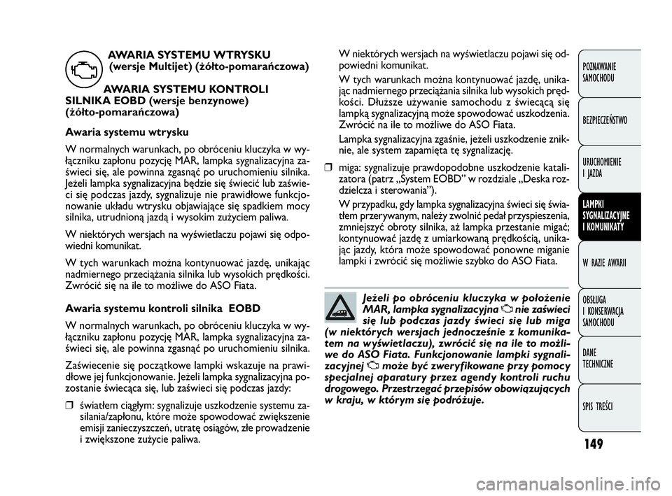 FIAT DOBLO COMBI 2009 Instrukcja obsługi (in Polish) 149
W niektórych wersjach na wyświetlaczu pojawi się od-
powiedni komunikat.
W tych warunkach można kontynuować jazdę, unika-
jąc nadmiernego przeciążania silnika lub wysokich pręd-
kości. FIAT DOBLO COMBI 2009 Instrukcja obsługi (in Polish) 149
W niektórych wersjach na wyświetlaczu pojawi się od-
powiedni komunikat.
W tych warunkach można kontynuować jazdę, unika-
jąc nadmiernego przeciążania silnika lub wysokich pręd-
kości.