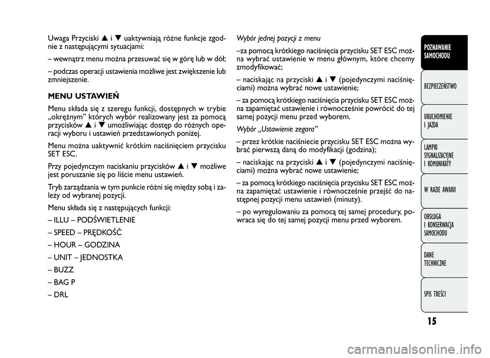 FIAT DOBLO COMBI 2009  Instrukcja obsługi (in Polish) 15
POZNAWANIE
SAMOCHODU
BEZPIECZEŃSTWO
URUCHOMIENIE
IJAZDA
LAMPKI
SYGNALIZACYJNE
I KOMUNIKATY
W RAZIE AWARII
OBSŁUGA
I KONSERWACJA
SAMOCHODU
DANE
TECHNICZNE
SPIS TREŚCI
Uwaga Przyciski▲i▼uaktyw