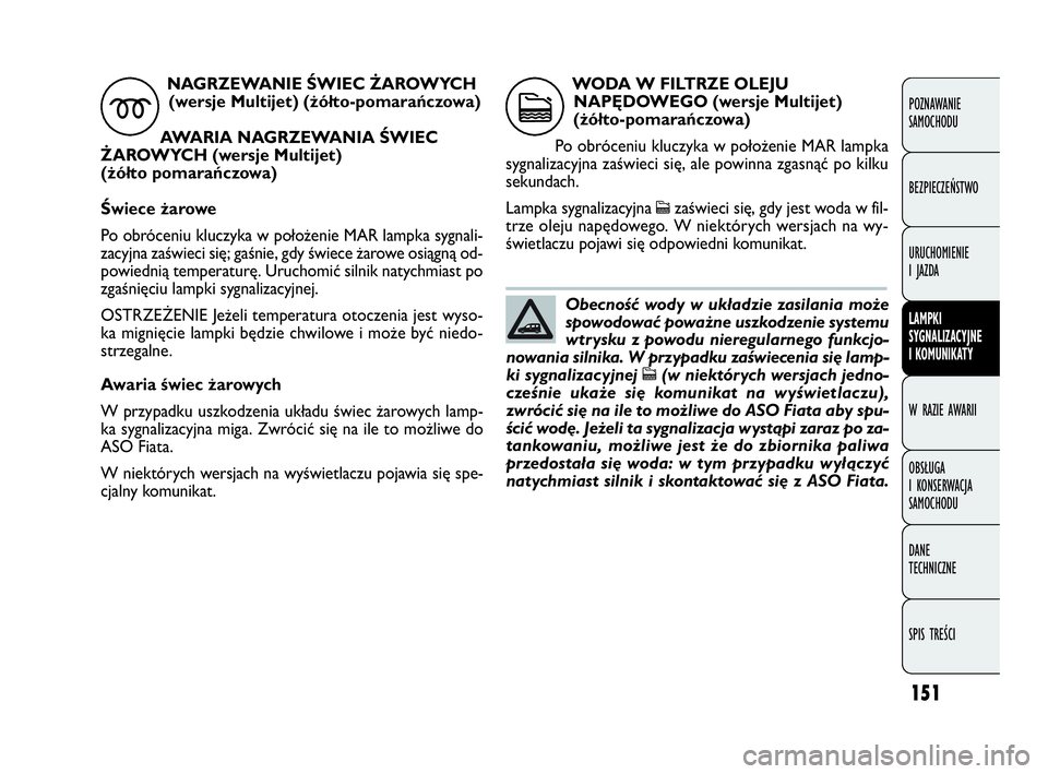 FIAT DOBLO COMBI 2010 Instrukcja obsługi (in Polish) 151
Awaria świec żarowych
W przypadku uszkodzenia układu świec żarowych lamp-
ka sygnalizacyjna miga. Zwrócić się na ile to możliwe do
ASO Fiata.
W niektórych wersjach na wyświetlaczu pojaw FIAT DOBLO COMBI 2010 Instrukcja obsługi (in Polish) 151
Awaria świec żarowych
W przypadku uszkodzenia układu świec żarowych lamp-
ka sygnalizacyjna miga. Zwrócić się na ile to możliwe do
ASO Fiata.
W niektórych wersjach na wyświetlaczu pojaw