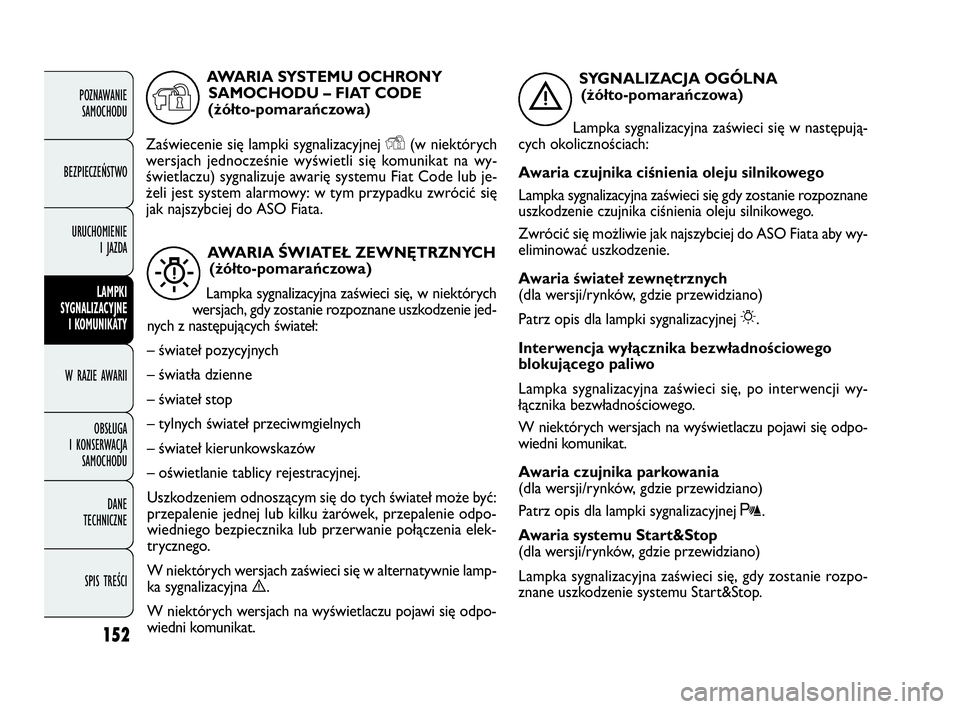 FIAT DOBLO COMBI 2010 Instrukcja obsługi (in Polish) 152
POZNAWANIE
SAMOCHODU
BEZPIECZEŃSTWO
URUCHOMIENIE
I JAZDA
LAMPKI
SYGNALIZACYJNE
I KOMUNIKATY
W RAZIE AWARII
OBSŁUGA
I KONSERWACJA
SAMOCHODU
DANE
TECHNICZNE
SPIS TREŚCI
AWARIA ŚWIATEŁ ZE FIAT DOBLO COMBI 2010 Instrukcja obsługi (in Polish) 152
POZNAWANIE
SAMOCHODU
BEZPIECZEŃSTWO
URUCHOMIENIE
I JAZDA
LAMPKI
SYGNALIZACYJNE
I KOMUNIKATY
W RAZIE AWARII
OBSŁUGA
I KONSERWACJA
SAMOCHODU
DANE
TECHNICZNE
SPIS TREŚCI
AWARIA ŚWIATEŁ ZE