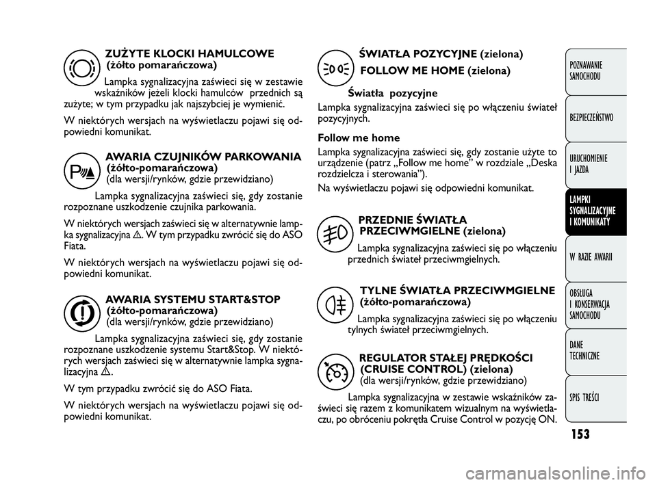 FIAT DOBLO COMBI 2010 Instrukcja obsługi (in Polish) 153
POZNAWANIE
SAMOCHODU
BEZPIECZEŃSTWO
URUCHOMIENIE
I JAZDA
LAMPKI
SYGNALIZACYJNE
I KOMUNIKATY
W RAZIE AWARII
OBSŁUGA
I KONSERWACJA
SAMOCHODU
DANE
TECHNICZNE
SPIS TREŚCI
ZUŻYTE KLOCKI HAMU FIAT DOBLO COMBI 2010 Instrukcja obsługi (in Polish) 153
POZNAWANIE
SAMOCHODU
BEZPIECZEŃSTWO
URUCHOMIENIE
I JAZDA
LAMPKI
SYGNALIZACYJNE
I KOMUNIKATY
W RAZIE AWARII
OBSŁUGA
I KONSERWACJA
SAMOCHODU
DANE
TECHNICZNE
SPIS TREŚCI
ZUŻYTE KLOCKI HAMU