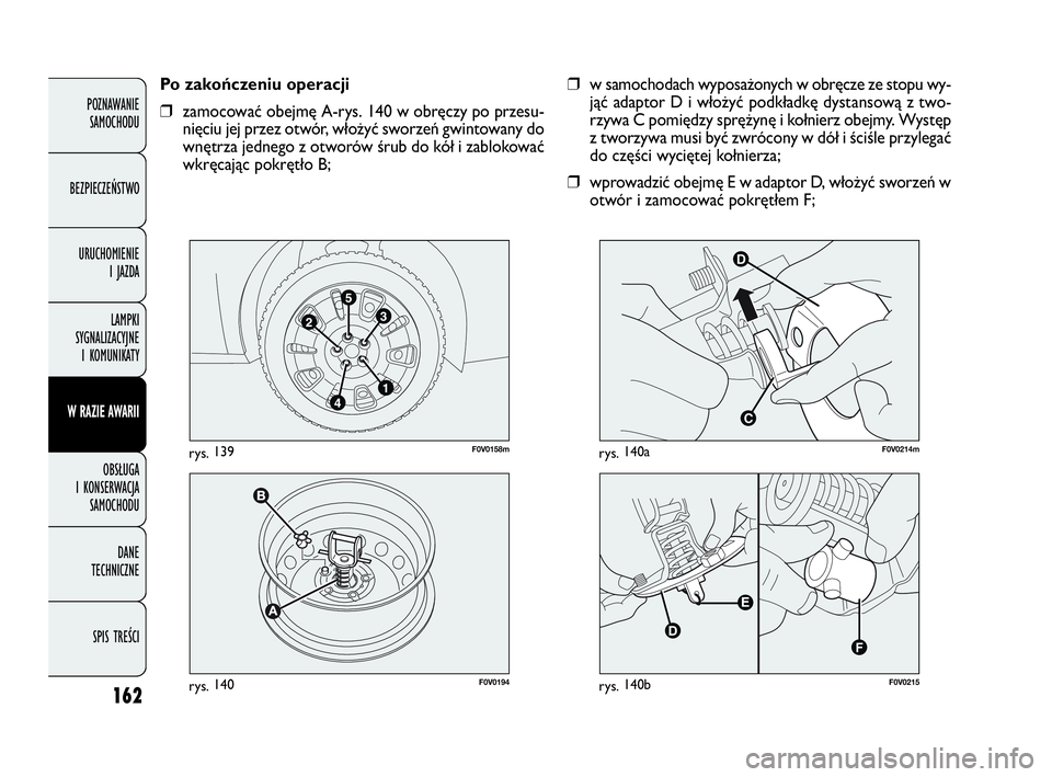 FIAT DOBLO COMBI 2010 Instrukcja obsługi (in Polish) 162
❒w samochodach wyposażonych w obręcze ze stopu wy-
jąć adaptor D i włożyć podkładkę dystansową z two-
rzywa C pomiędzy sprężynę i kołnierz obejmy. Występ
z tworzywa musi być zwr FIAT DOBLO COMBI 2010 Instrukcja obsługi (in Polish) 162
❒w samochodach wyposażonych w obręcze ze stopu wy-
jąć adaptor D i włożyć podkładkę dystansową z two-
rzywa C pomiędzy sprężynę i kołnierz obejmy. Występ
z tworzywa musi być zwr