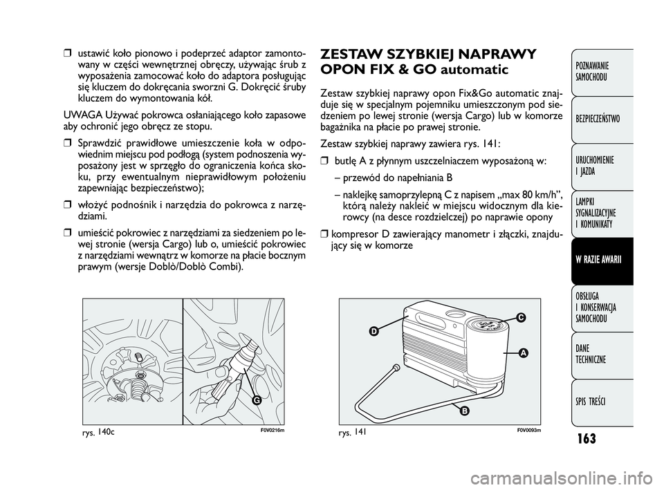 FIAT DOBLO COMBI 2010 Instrukcja obsługi (in Polish) 163
ZESTAW SZYBKIEJ NAPRAWY
OPON FIX & GO automatic
Zestaw szybkiej naprawy opon Fix&Go automatic znaj-
duje się w specjalnym pojemniku umieszczonym pod sie-
dzeniem po lewej stronie (wersja Cargo) l FIAT DOBLO COMBI 2010 Instrukcja obsługi (in Polish) 163
ZESTAW SZYBKIEJ NAPRAWY
OPON FIX & GO automatic
Zestaw szybkiej naprawy opon Fix&Go automatic znaj-
duje się w specjalnym pojemniku umieszczonym pod sie-
dzeniem po lewej stronie (wersja Cargo) l