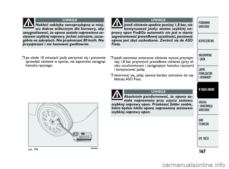 FIAT DOBLO COMBI 2010 Instrukcja obsługi (in Polish) 167
F0V0098mrys. 146
❒jeżeli natomiast zmierzone ciśnienie wynosi przynajm-
niej 1,8 bar, przywrócić prawidłowe ciśnienie (przy sil-
niku uruchomionym i zaciągniętym hamulcu ręcznym)
i kon FIAT DOBLO COMBI 2010 Instrukcja obsługi (in Polish) 167
F0V0098mrys. 146
❒jeżeli natomiast zmierzone ciśnienie wynosi przynajm-
niej 1,8 bar, przywrócić prawidłowe ciśnienie (przy sil-
niku uruchomionym i zaciągniętym hamulcu ręcznym)
i kon