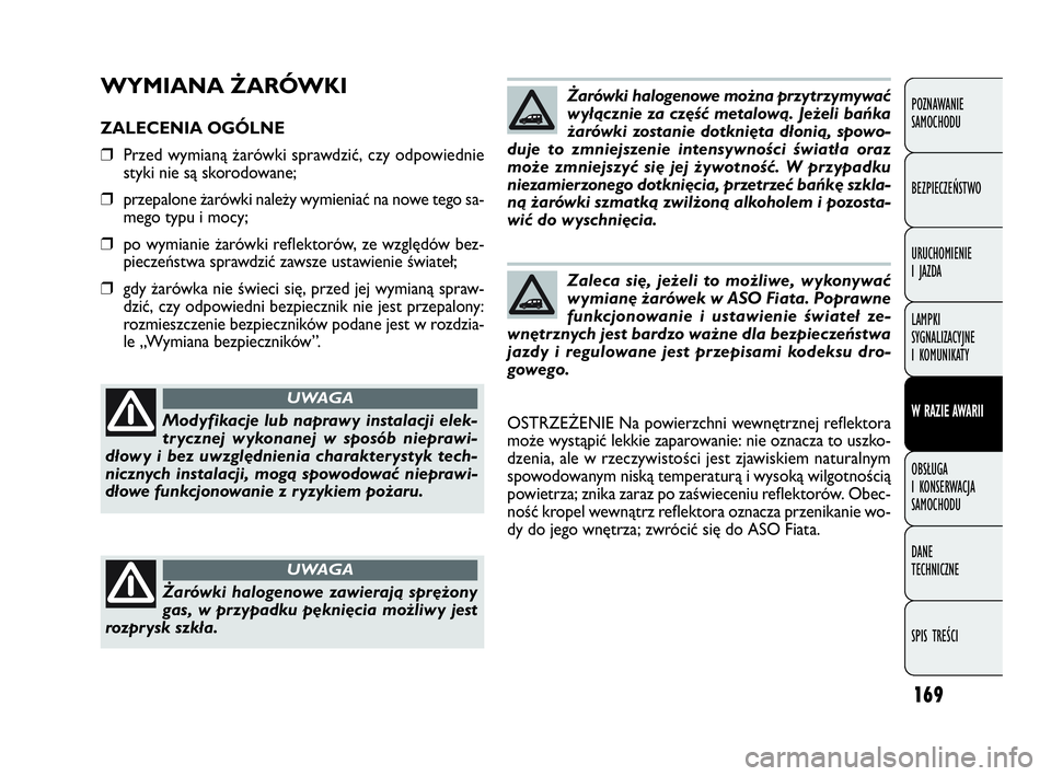 FIAT DOBLO COMBI 2010 Instrukcja obsługi (in Polish) 169
WYMIANA ŻARÓWKI
ZALECENIA OGÓLNE
❒Przed wymianą żarówki sprawdzić, czy odpowiednie
styki nie są skorodowane;
❒przepalone żarówki należy wymieniać na nowe tego sa-
mego typu i mocy; FIAT DOBLO COMBI 2010 Instrukcja obsługi (in Polish) 169
WYMIANA ŻARÓWKI
ZALECENIA OGÓLNE
❒Przed wymianą żarówki sprawdzić, czy odpowiednie
styki nie są skorodowane;
❒przepalone żarówki należy wymieniać na nowe tego sa-
mego typu i mocy;