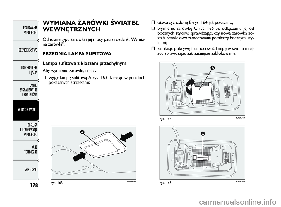 FIAT DOBLO COMBI 2010 Instrukcja obsługi (in Polish) 178
❒otworzyć osłonę B-rys. 164 jak pokazano;
❒wymienić żarówkę C-rys. 165 po odłączeniu jej od
bocznych styków, sprawdzając, czy nowa żarówka zo-
stała prawidłowo zamocowana pomię FIAT DOBLO COMBI 2010 Instrukcja obsługi (in Polish) 178
❒otworzyć osłonę B-rys. 164 jak pokazano;
❒wymienić żarówkę C-rys. 165 po odłączeniu jej od
bocznych styków, sprawdzając, czy nowa żarówka zo-
stała prawidłowo zamocowana pomię