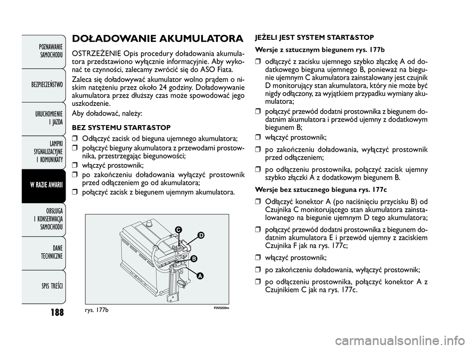 FIAT DOBLO COMBI 2010  Instrukcja obsługi (in Polish) 188
DOŁADOWANIE AKUMULATORA
OSTRZEŻENIE Opis procedury doładowania akumula-
tora przedstawiono wyłącznie informacyjnie. Aby wyko-
nać te czynności, zalecamy zwrócić się do ASO Fiata.
Zaleca 