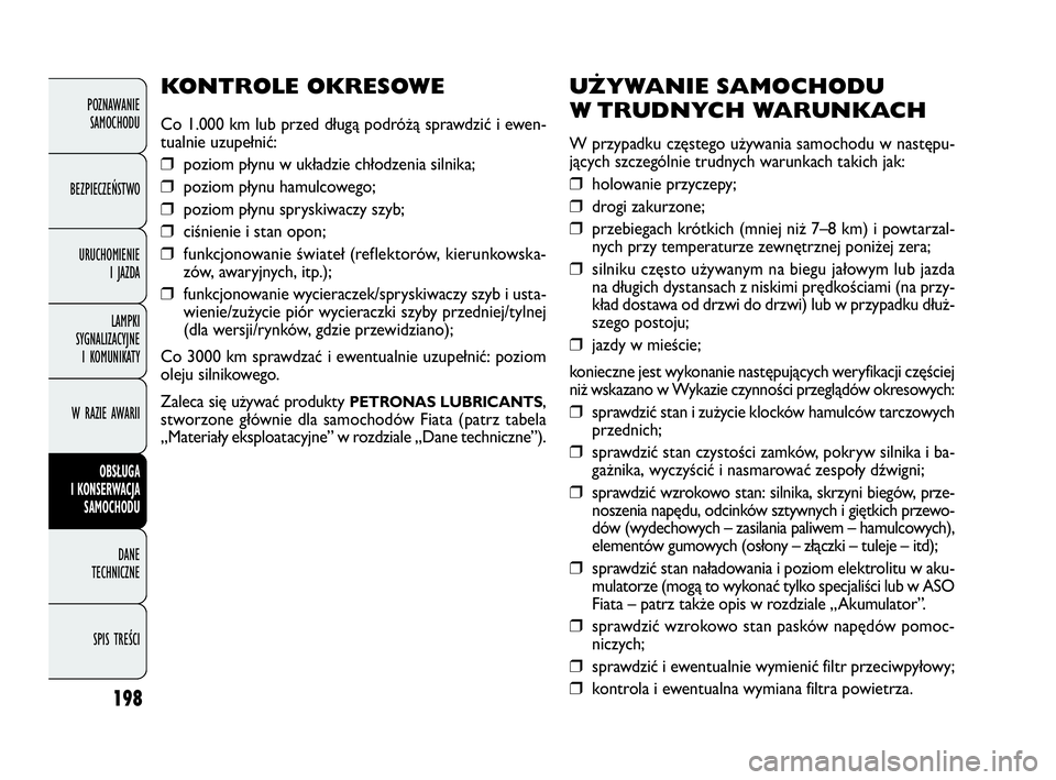 FIAT DOBLO COMBI 2010 Instrukcja obsługi (in Polish) 198
UŻYWANIE SAMOCHODU
W TRUDNYCH WARUNKACH
W przypadku częstego używania samochodu w następu-
jących szczególnie trudnych warunkach takich jak:
❒ holowanie przyczepy;
❒ drogi zakurzone;
FIAT DOBLO COMBI 2010 Instrukcja obsługi (in Polish) 198
UŻYWANIE SAMOCHODU
W TRUDNYCH WARUNKACH
W przypadku częstego używania samochodu w następu-
jących szczególnie trudnych warunkach takich jak:
❒ holowanie przyczepy;
❒ drogi zakurzone;