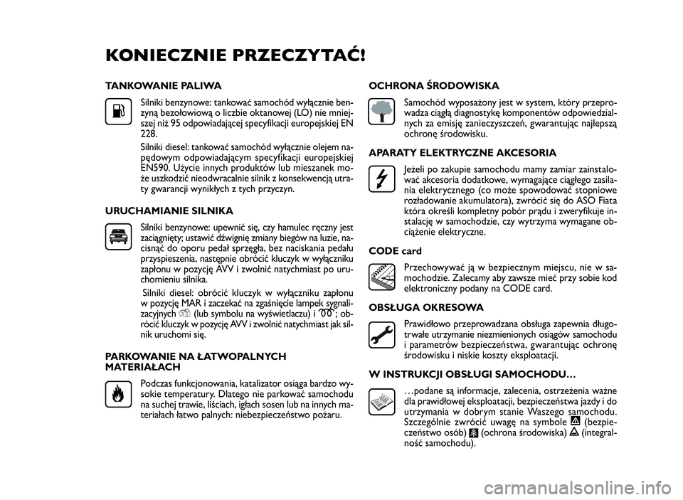 FIAT DOBLO COMBI 2010 Instrukcja obsługi (in Polish) TANKOWANIE PALIWA
Silniki benzynowe: tankować samochód wyłącznie ben-
zyną bezołowiową o liczbie oktanowej (LO) nie mniej-
szej niż 95 odpowiadającej specyfikacji europejskiej EN
228.
Silniki FIAT DOBLO COMBI 2010 Instrukcja obsługi (in Polish) TANKOWANIE PALIWA
Silniki benzynowe: tankować samochód wyłącznie ben-
zyną bezołowiową o liczbie oktanowej (LO) nie mniej-
szej niż 95 odpowiadającej specyfikacji europejskiej EN
228.
Silniki