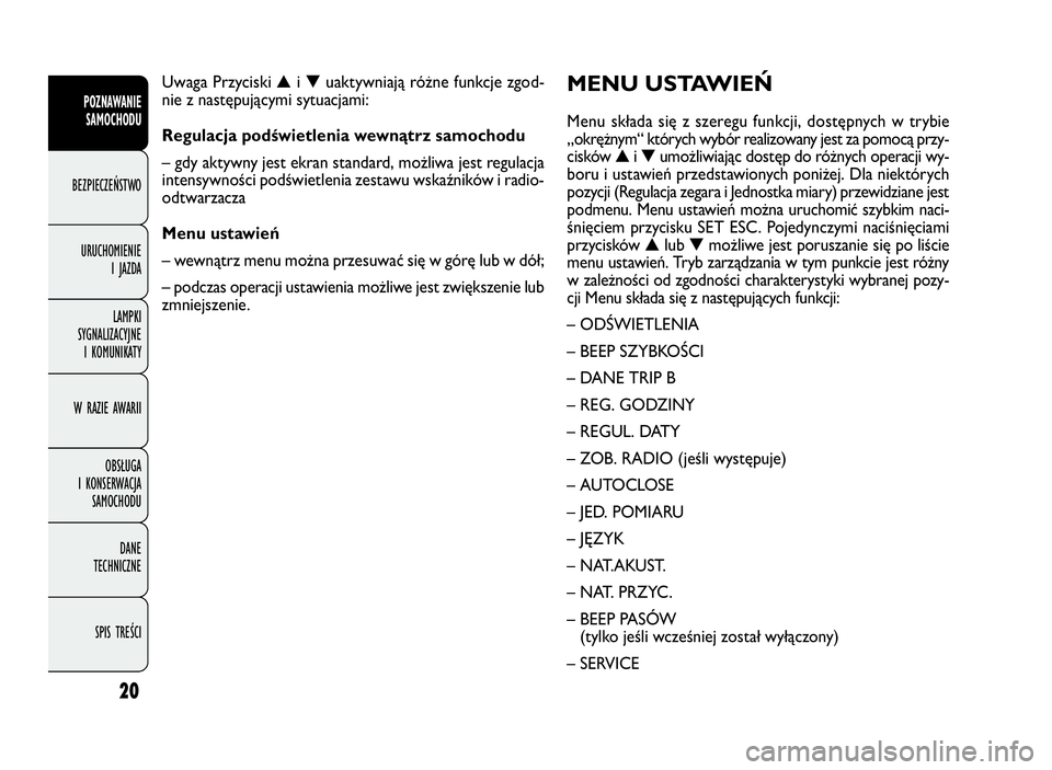 FIAT DOBLO COMBI 2009 Instrukcja obsługi (in Polish) 20
MENU USTAWIEŃ
Menu składa się z szeregu funkcji, dostępnych w trybie
„okrężnym“ których wybór realizowany jest za pomocą przy-
cisków▲i▼umożliwiając dostęp do różnych operacj FIAT DOBLO COMBI 2009 Instrukcja obsługi (in Polish) 20
MENU USTAWIEŃ
Menu składa się z szeregu funkcji, dostępnych w trybie
„okrężnym“ których wybór realizowany jest za pomocą przy-
cisków▲i▼umożliwiając dostęp do różnych operacj