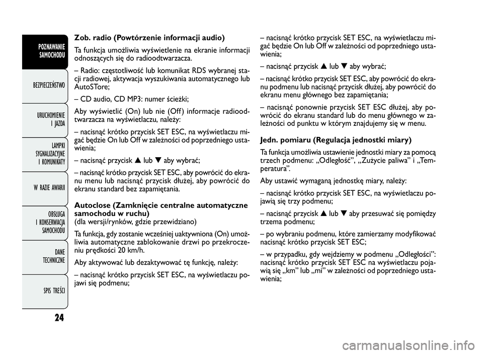 FIAT DOBLO COMBI 2009 Instrukcja obsługi (in Polish) 24
– nacisnąć krótko przycisk SET ESC, na wyświetlaczu mi-
gać będzie On lub Off w zależności od poprzedniego usta-
wienia;
– nacisnąć przycisk▲lub▼aby wybrać;
– nacisnąć krótk FIAT DOBLO COMBI 2009 Instrukcja obsługi (in Polish) 24
– nacisnąć krótko przycisk SET ESC, na wyświetlaczu mi-
gać będzie On lub Off w zależności od poprzedniego usta-
wienia;
– nacisnąć przycisk▲lub▼aby wybrać;
– nacisnąć krótk