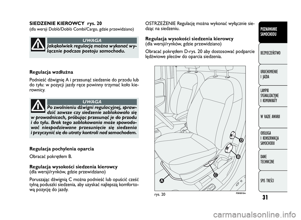 FIAT DOBLO COMBI 2009 Instrukcja obsługi (in Polish) 31
OSTRZEŻENIE Regulację można wykonać wyłącznie sie-
dząc na siedzeniu.
Regulacja wysokości siedzenia kierowcy
(dla wersji/rynków, gdzie przewidziano)
Obracać pokrętłem D-rys. 20 aby dost FIAT DOBLO COMBI 2009 Instrukcja obsługi (in Polish) 31
OSTRZEŻENIE Regulację można wykonać wyłącznie sie-
dząc na siedzeniu.
Regulacja wysokości siedzenia kierowcy
(dla wersji/rynków, gdzie przewidziano)
Obracać pokrętłem D-rys. 20 aby dost