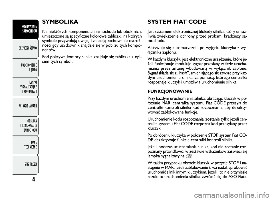 FIAT DOBLO COMBI 2009  Instrukcja obsługi (in Polish) 4
POZNAWANIE
SAMOCHODU
BEZPIECZEŃSTWO
URUCHOMIENIE
IJAZDA
LAMPKI
SYGNALIZACYJNE
I KOMUNIKATY
W RAZIE AWARII
OBSŁUGA
I KONSERWACJA
SAMOCHODU
DANE
TECHNICZNE
SPIS TREŚCI
SYSTEM FIAT CODE
Jest systeme