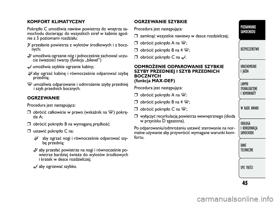 FIAT DOBLO COMBI 2010 Instrukcja obsługi (in Polish) 45
OGRZEWANIE SZYBKIE
Procedura jest następująca:
❒zamknąć wszystkie nawiewy w desce rozdzielczej;
❒obrócić pokrętło A na-;
❒obrócić pokrętło B na 4-;
❒obrócić pokrętło C na©. FIAT DOBLO COMBI 2010 Instrukcja obsługi (in Polish) 45
OGRZEWANIE SZYBKIE
Procedura jest następująca:
❒zamknąć wszystkie nawiewy w desce rozdzielczej;
❒obrócić pokrętło A na-;
❒obrócić pokrętło B na 4-;
❒obrócić pokrętło C na©.