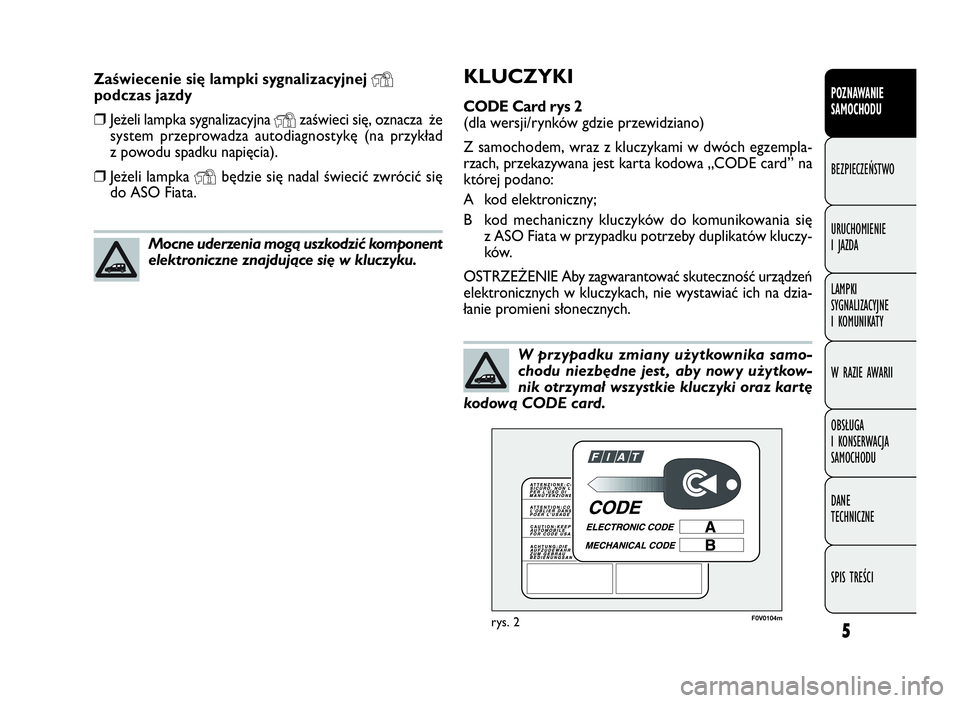 FIAT DOBLO COMBI 2009  Instrukcja obsługi (in Polish) 5
POZNAWANIE
SAMOCHODU
BEZPIECZEŃSTWO
URUCHOMIENIE
IJAZDA
LAMPKI
SYGNALIZACYJNE
I KOMUNIKATY
W RAZIE AWARII
OBSŁUGA
I KONSERWACJA
SAMOCHODU
DANE
TECHNICZNE
SPIS TREŚCI
KLUCZYKI
CODE Card rys 2
(dla