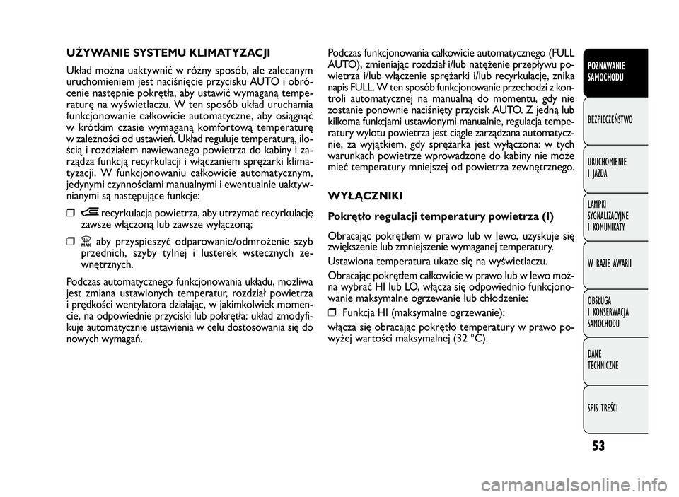 FIAT DOBLO COMBI 2010 Instrukcja obsługi (in Polish) 53
Podczas funkcjonowania całkowicie automatycznego (FULL
AUTO), zmieniając rozdział i/lub natężenie przepływu po-
wietrza i/lub włączenie sprężarki i/lub recyrkulację, znika
napis FULL. W FIAT DOBLO COMBI 2010 Instrukcja obsługi (in Polish) 53
Podczas funkcjonowania całkowicie automatycznego (FULL
AUTO), zmieniając rozdział i/lub natężenie przepływu po-
wietrza i/lub włączenie sprężarki i/lub recyrkulację, znika
napis FULL. W