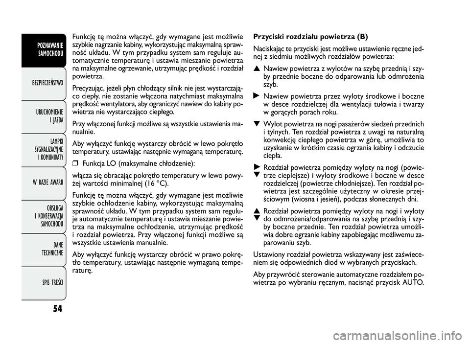 FIAT DOBLO COMBI 2010 Instrukcja obsługi (in Polish) 54
Przyciski rozdziału powietrza (B)
Naciskając te przyciski jest możliwe ustawienie ręczne jed-
nej z siedmiu możliwych rozdziałów powietrza:
▲Nawiew powietrza z wylotów na szybę przednią FIAT DOBLO COMBI 2010 Instrukcja obsługi (in Polish) 54
Przyciski rozdziału powietrza (B)
Naciskając te przyciski jest możliwe ustawienie ręczne jed-
nej z siedmiu możliwych rozdziałów powietrza:
▲Nawiew powietrza z wylotów na szybę przednią