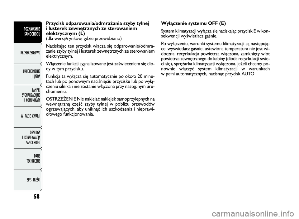 FIAT DOBLO COMBI 2010 Instrukcja obsługi (in Polish) 58
Wyłączenie systemu OFF (E)
System klimatyzacji wyłącza się naciskając przycisk E w kon-
sekwencji wyświetlacz gaśnie.
Po wyłączeniu, warunki systemu klimatyzacji są następują-
ce: wyś FIAT DOBLO COMBI 2010 Instrukcja obsługi (in Polish) 58
Wyłączenie systemu OFF (E)
System klimatyzacji wyłącza się naciskając przycisk E w kon-
sekwencji wyświetlacz gaśnie.
Po wyłączeniu, warunki systemu klimatyzacji są następują-
ce: wyś