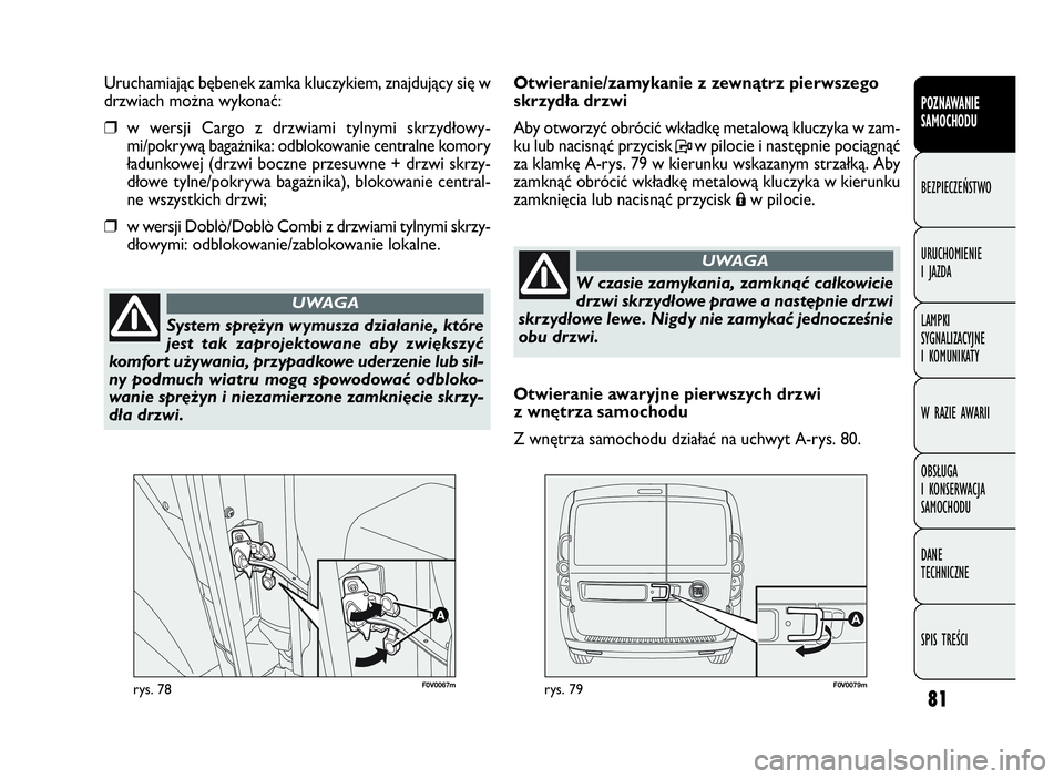 FIAT DOBLO COMBI 2010  Instrukcja obsługi (in Polish) 81
F0V0067mrys. 78F0V0079mrys. 79
Otwieranie/zamykanie z zewnątrz pierwszego
skrzydła drzwi 
Aby otworzyć obrócić wkładkę metalową kluczyka w zam-
ku lub nacisnąć przycisk Pw pilocie i nast