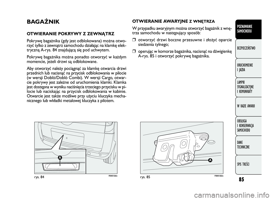 FIAT DOBLO COMBI 2010  Instrukcja obsługi (in Polish) 85
POZNAWANIE 
SAMOCHODU
BEZPIECZEŃSTWO
URUCHOMIENIE 
I JAZDA
LAMPKI 
SYGNALIZACYJNE 
I KOMUNIKATY
W RAZIE AWARII
OBSŁUGA 
I KONSERWACJA 
SAMOCHODU
DANE 
TECHNICZNE
SPIS TREŚCI
F0V0134mrys. 84F0V01
