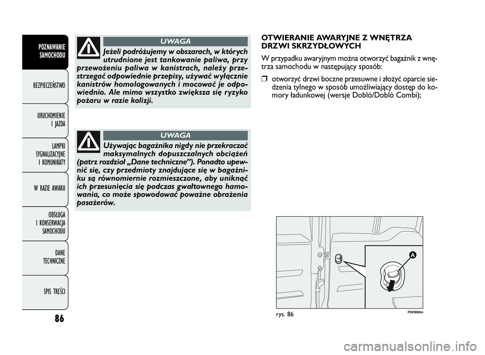 FIAT DOBLO COMBI 2010  Instrukcja obsługi (in Polish) OTWIERANIE AWARYJNE Z WNĘTRZA
DRZWI SKRZYDŁOWYCH
W przypadku awaryjnym można otworzyć bagażnik z wnę-
trza samochodu w następujący sposób:
❒otworzyć drzwi boczne przesuwne i złożyć opar