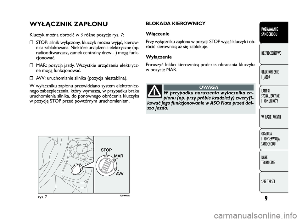 FIAT DOBLO COMBI 2009  Instrukcja obsługi (in Polish) 9
WYŁĄCZNIK ZAPŁONU
Kluczyk można obrócić w 3 różne pozycje rys. 7:
❒STOP: silnik wyłączony, kluczyk można wyjąć, kierow-
nica zablokowana. Niektóre urządzenia elektryczne (np.
radioo