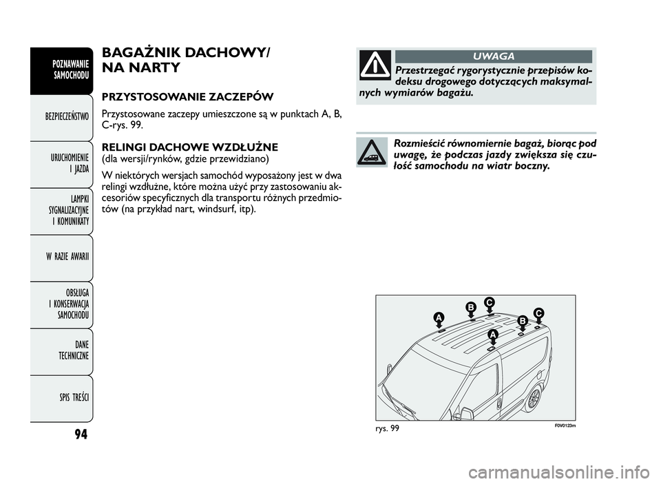 FIAT DOBLO COMBI 2010 Instrukcja obsługi (in Polish) 94
F0V0123mrys. 99
BAGAŻNIK DACHOWY/
NA NARTY
PRZYSTOSOWANIE ZACZEPÓW
Przystosowane zaczepy umieszczone są w punktach A, B,
C-rys. 99.
RELINGI DACHOWE WZDŁUŻNE
(dla wersji/rynków, gdzie przewi FIAT DOBLO COMBI 2010 Instrukcja obsługi (in Polish) 94
F0V0123mrys. 99
BAGAŻNIK DACHOWY/
NA NARTY
PRZYSTOSOWANIE ZACZEPÓW
Przystosowane zaczepy umieszczone są w punktach A, B,
C-rys. 99.
RELINGI DACHOWE WZDŁUŻNE
(dla wersji/rynków, gdzie przewi