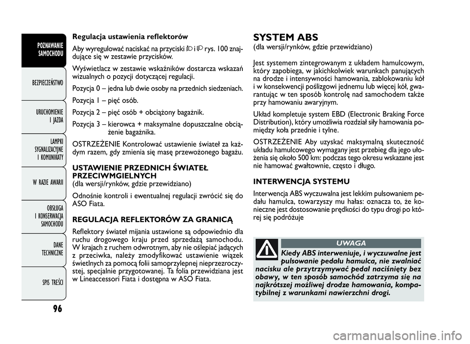 FIAT DOBLO COMBI 2010 Instrukcja obsługi (in Polish) 96
SYSTEM ABS
(dla wersji/rynków, gdzie przewidziano)
Jest systemem zintegrowanym z układem hamulcowym,
który zapobiega, w jakichkolwiek warunkach panujących
na drodze i intensywności hamowania, FIAT DOBLO COMBI 2010 Instrukcja obsługi (in Polish) 96
SYSTEM ABS
(dla wersji/rynków, gdzie przewidziano)
Jest systemem zintegrowanym z układem hamulcowym,
który zapobiega, w jakichkolwiek warunkach panujących
na drodze i intensywności hamowania,