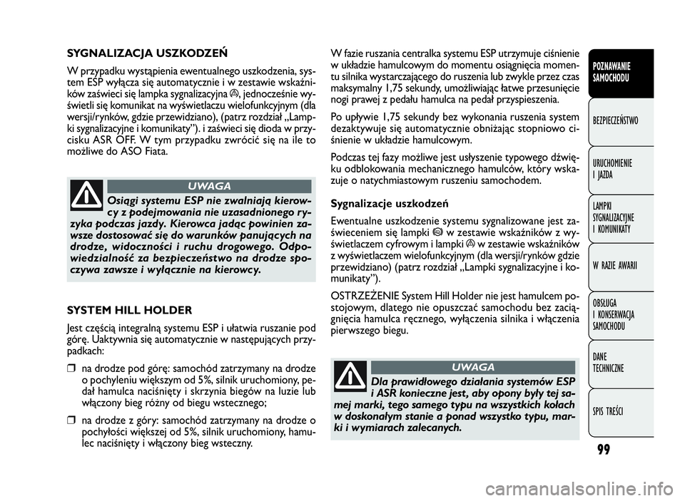 FIAT DOBLO COMBI 2009 Instrukcja obsługi (in Polish) 99
W fazie ruszania centralka systemu ESP utrzymuje ciśnienie
w układzie hamulcowym do momentu osiągnięcia momen-
tu silnika wystarczającego do ruszenia lub zwykle przez czas
maksymalny 1,75 seku FIAT DOBLO COMBI 2009 Instrukcja obsługi (in Polish) 99
W fazie ruszania centralka systemu ESP utrzymuje ciśnienie
w układzie hamulcowym do momentu osiągnięcia momen-
tu silnika wystarczającego do ruszenia lub zwykle przez czas
maksymalny 1,75 seku