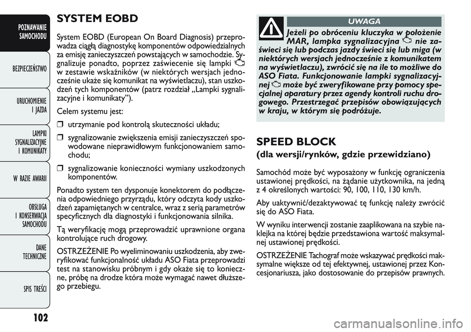 FIAT DOBLO COMBI 2011 Instrukcja obsługi (in Polish) 102
SYSTEM EOBD
System EOBD (European On Board Diagnosis) przepro-
wadza ciągłą diagnostykę komponentów odpowiedzialnych
za emisję zanieczyszczeń powstających w samochodzie. Sy-
gnalizuje pona FIAT DOBLO COMBI 2011 Instrukcja obsługi (in Polish) 102
SYSTEM EOBD
System EOBD (European On Board Diagnosis) przepro-
wadza ciągłą diagnostykę komponentów odpowiedzialnych
za emisję zanieczyszczeń powstających w samochodzie. Sy-
gnalizuje pona