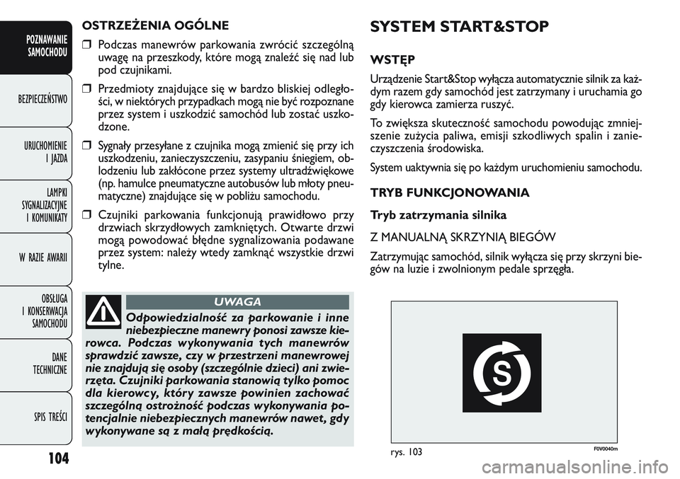FIAT DOBLO COMBI 2011  Instrukcja obsługi (in Polish) F0V 004 0mrys. 103
SYSTEM START&STOP
WSTĘP
Urządzenie Start&Stop wyłącza automatycznie silnik za ka\b-
dym razem gdy samochód jest zatrzymany i uruchamia go
gdy kierowca zamierza ruszyć.
To zwi