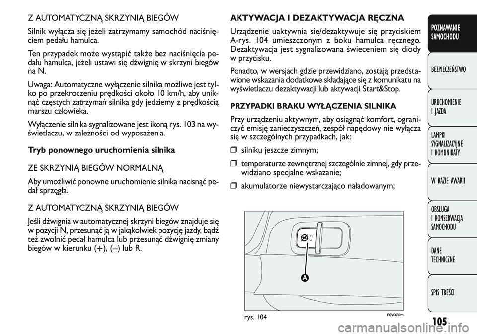 FIAT DOBLO COMBI 2011  Instrukcja obsługi (in Polish) 105
Z AUTOMATYCZNĄ SKRZYNIĄ BIEGÓW
Silnik wyłącza się je\beli zatrzymamy samochód naciśnię-
ciem pedału hamulca.
Ten przypadek mo\be wystąpić tak\be bez naciśnięcia pe-
dału hamulca, je