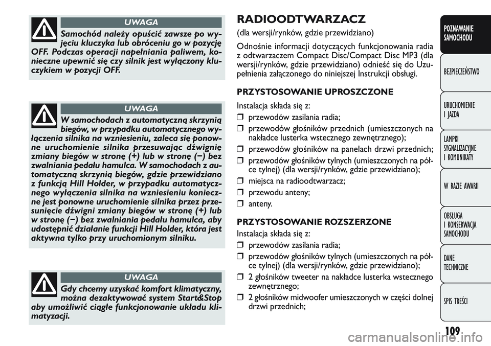 FIAT DOBLO COMBI 2011  Instrukcja obsługi (in Polish) 109
RADIOODTWARZACZ 
(dla wersji/rynków, gdzie przewidziano)
Odnośnie informacji dotyczących funkcjonowania radia 
z odtwarzaczem Compact Disc/Compact Disc MP3 (dla
wersji/rynków, gdzie przewidzia