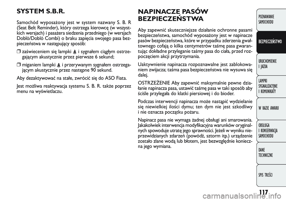 FIAT DOBLO COMBI 2011 Instrukcja obsługi (in Polish) 117
SYSTEM S.B.R.
Samochód wyposa\bony jest w system nazwany S. B. R
(Seat Belt Reminder), który ostrzega kierowcę (w wszyst-
kich wersjach) i pasa\bera siedzenia przedniego (w wersjach
Doblò/Dob FIAT DOBLO COMBI 2011 Instrukcja obsługi (in Polish) 117
SYSTEM S.B.R.
Samochód wyposa\bony jest w system nazwany S. B. R
(Seat Belt Reminder), który ostrzega kierowcę (w wszyst-
kich wersjach) i pasa\bera siedzenia przedniego (w wersjach
Doblò/Dob